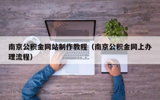 梅州南京公积金网站制作教程（南京公积金网上办理流程）