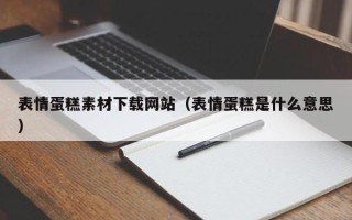 梅州表情蛋糕素材下载网站（表情蛋糕是什么意思）