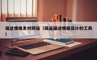 梅州描述模板素材网站（商品描述模板设计的工具）