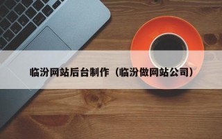 梅州临汾网站后台制作（临汾做网站公司）