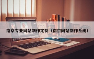 梅州南京专业网站制作定制（南京网站制作系统）