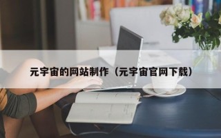 梅州元宇宙的网站制作（元宇宙官网下载）
