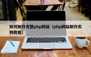 梅州如何制作完整php网站（php网站制作实例教程）