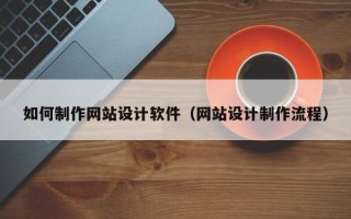 梅州如何制作网站设计软件（网站设计制作流程）