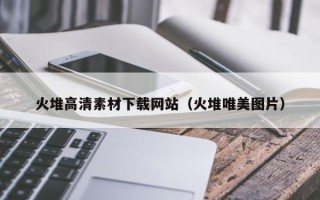梅州火堆高清素材下载网站（火堆唯美图片）