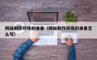 梅州网站制作环境的准备（网站制作环境的准备怎么写）