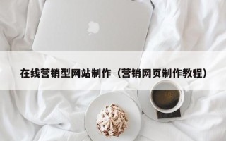 梅州在线营销型网站制作（营销网页制作教程）