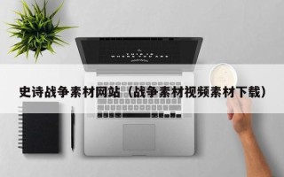 梅州史诗战争素材网站（战争素材视频素材下载）
