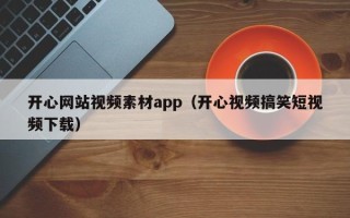 梅州开心网站视频素材app（开心视频搞笑短视频下载）