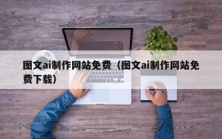梅州图文ai制作网站免费（图文ai制作网站免费下载）