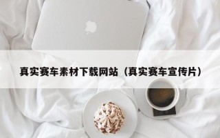 梅州真实赛车素材下载网站（真实赛车宣传片）