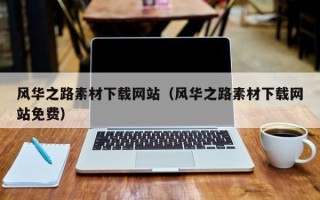 梅州风华之路素材下载网站（风华之路素材下载网站免费）