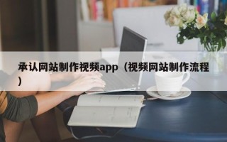 梅州承认网站制作视频app（视频网站制作流程）