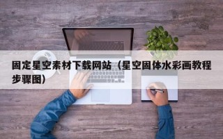 梅州固定星空素材下载网站（星空固体水彩画教程步骤图）